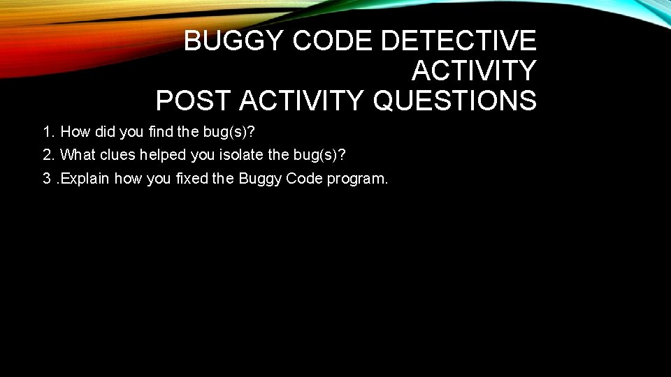 BUGGY CODE DETECTIVE ACTIVITY POST ACTIVITY QUESTIONS 1. How did you find the bug(s)?