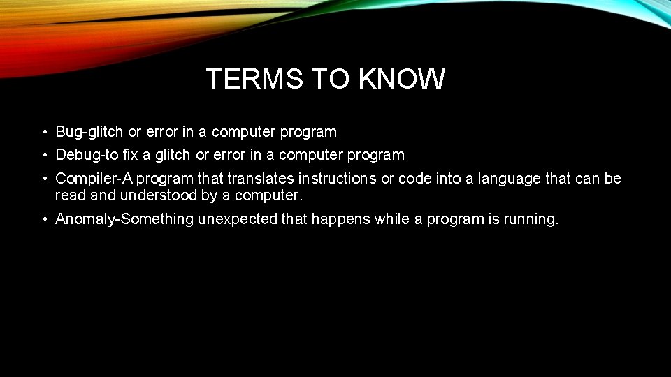 TERMS TO KNOW • Bug-glitch or error in a computer program • Debug-to fix