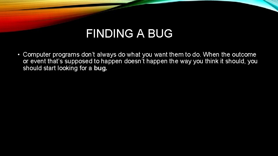 FINDING A BUG • Computer programs don’t always do what you want them to