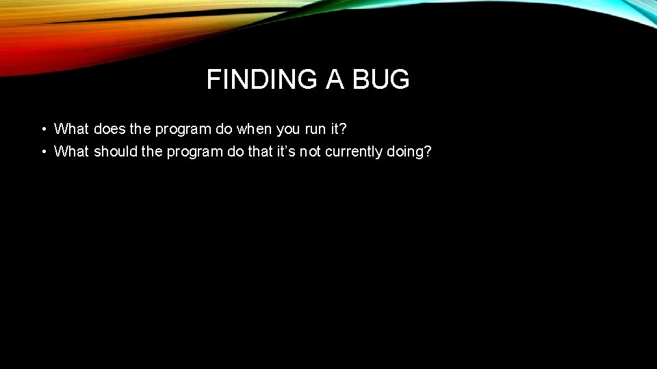 FINDING A BUG • What does the program do when you run it? •