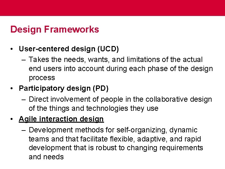 Design Frameworks • User-centered design (UCD) – Takes the needs, wants, and limitations of