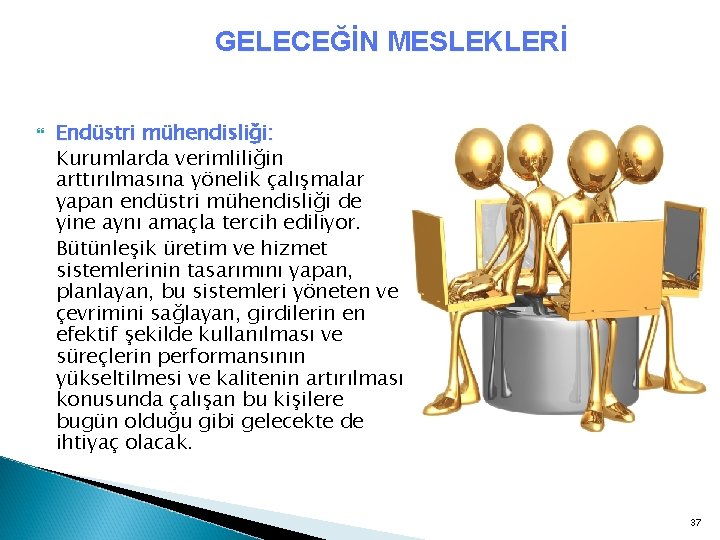 GELECEĞİN MESLEKLERİ Endüstri mühendisliği: Kurumlarda verimliliğin arttırılmasına yönelik çalışmalar yapan endüstri mühendisliği de yine