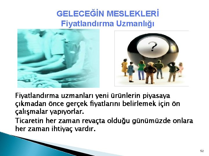 GELECEĞİN MESLEKLERİ Fiyatlandırma Uzmanlığı Fiyatlandırma uzmanları yeni ürünlerin piyasaya çıkmadan önce gerçek fiyatlarını belirlemek