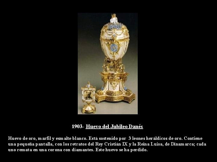 1903 - Huevo del Jubileo Danés Huevo de oro, marfil y esmalte blanco. Está