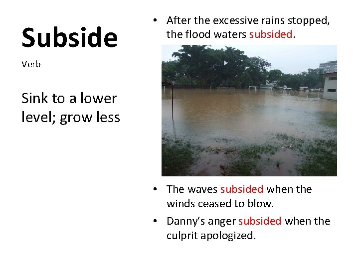 Subside • After the excessive rains stopped, the flood waters subsided. Verb Sink to