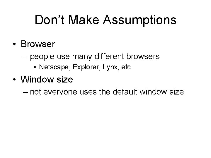 Don’t Make Assumptions • Browser – people use many different browsers • Netscape, Explorer,
