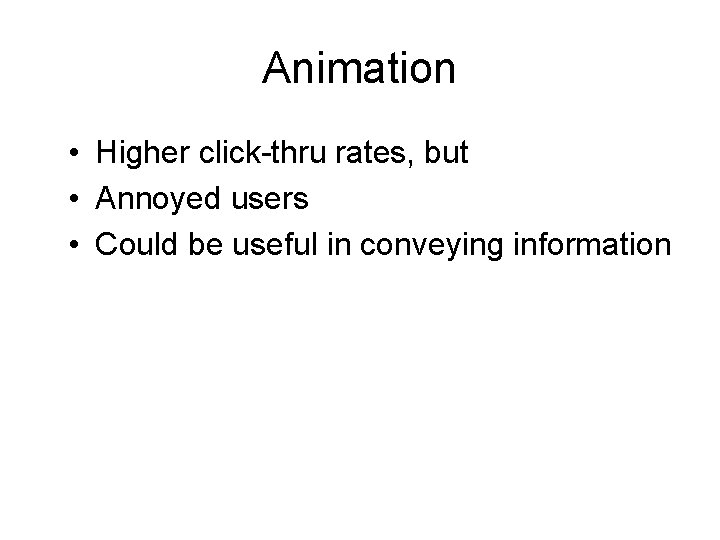 Animation • Higher click-thru rates, but • Annoyed users • Could be useful in