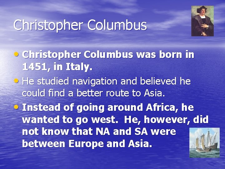 Christopher Columbus • Christopher Columbus was born in 1451, in Italy. • He studied