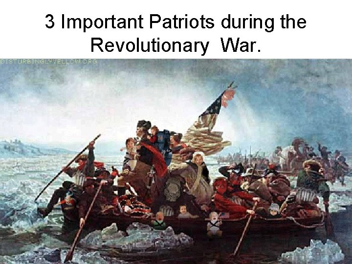 3 Important Patriots during the Revolutionary War. 