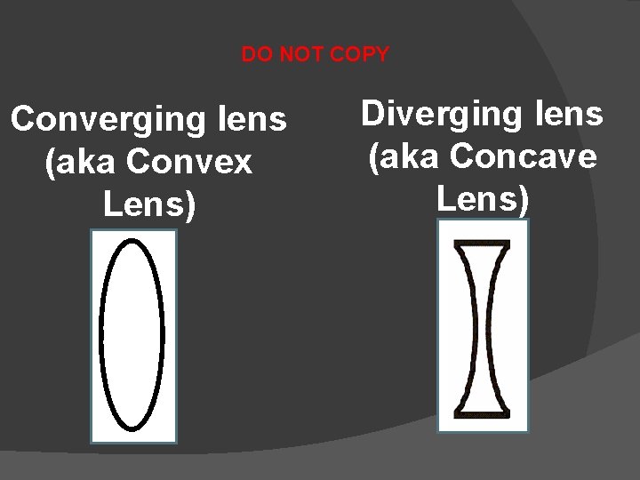 DO NOT COPY Converging lens (aka Convex Lens) Diverging lens (aka Concave Lens) 