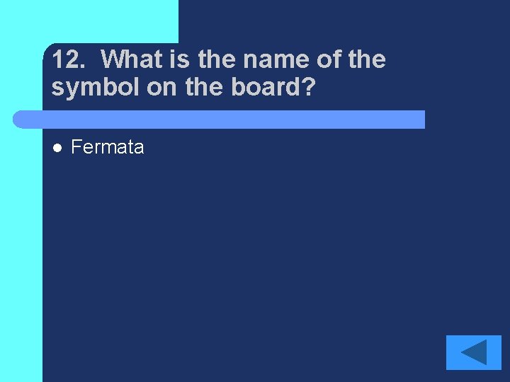 12. What is the name of the symbol on the board? l Fermata 