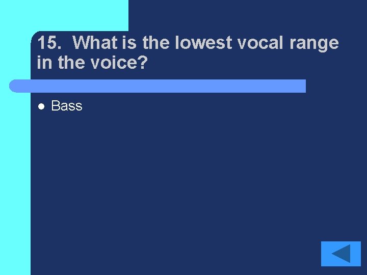 15. What is the lowest vocal range in the voice? l Bass 