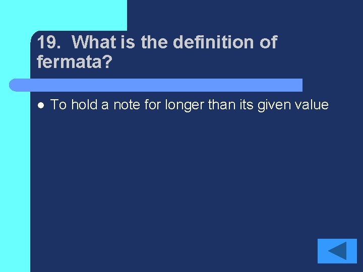 19. What is the definition of fermata? l To hold a note for longer