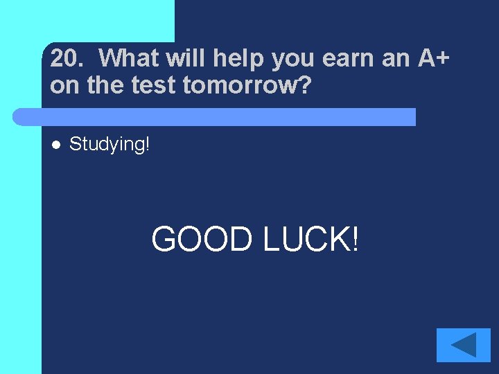 20. What will help you earn an A+ on the test tomorrow? l Studying!