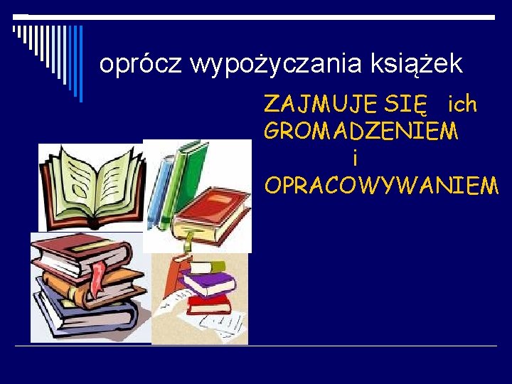 oprócz wypożyczania książek ZAJMUJE SIĘ ich GROMADZENIEM i OPRACOWYWANIEM 