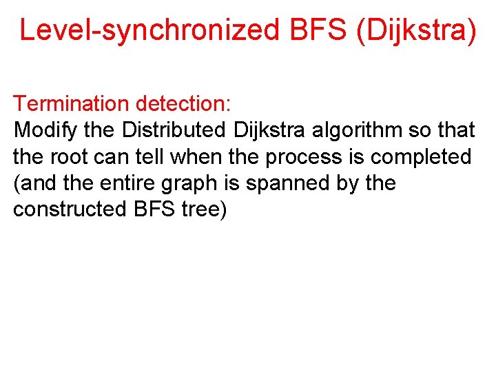 Level-synchronized BFS (Dijkstra) Termination detection: Modify the Distributed Dijkstra algorithm so that the root