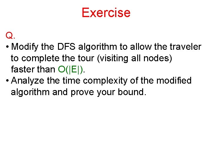 Exercise Q. • Modify the DFS algorithm to allow the traveler to complete the