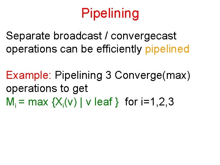 Pipelining Separate broadcast / convergecast operations can be efficiently pipelined Example: Pipelining 3 Converge(max)