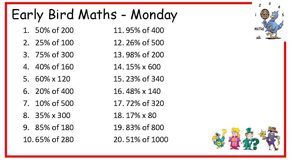 Early Bird Maths - Monday 1. 50% of 200 2. 25% of 100 3.