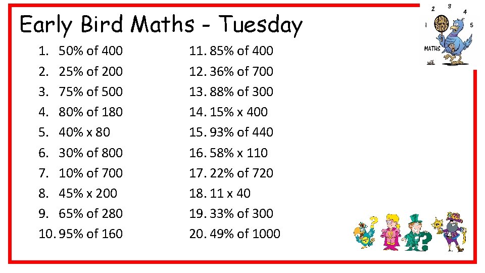 Early Bird Maths - Tuesday 1. 50% of 400 2. 25% of 200 3.