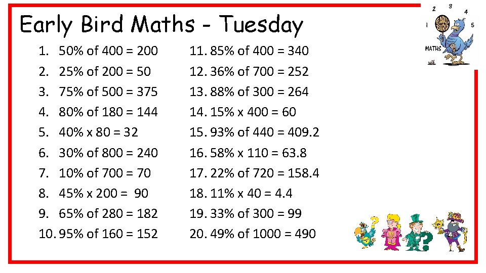 Early Bird Maths - Tuesday 1. 50% of 400 = 200 2. 25% of