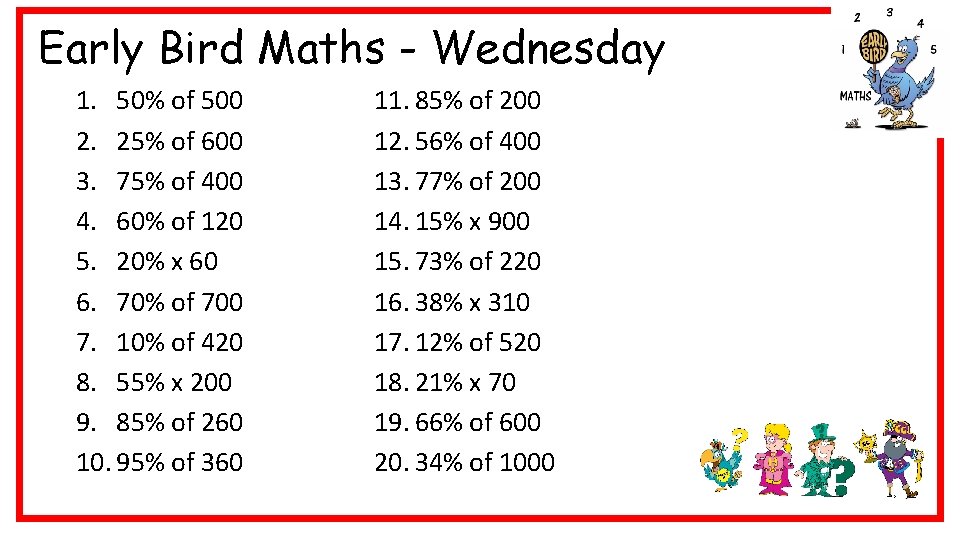 Early Bird Maths - Wednesday 1. 50% of 500 2. 25% of 600 3.
