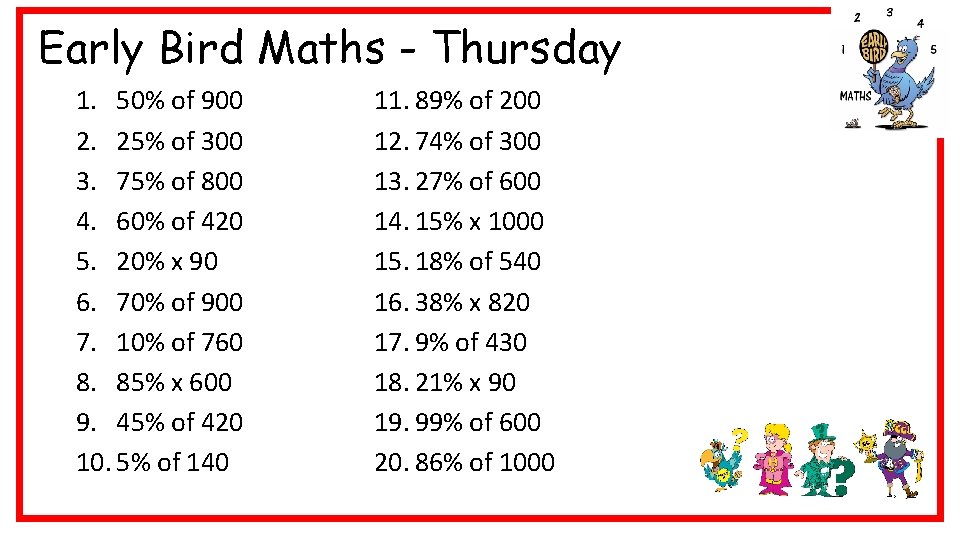 Early Bird Maths - Thursday 1. 50% of 900 2. 25% of 300 3.