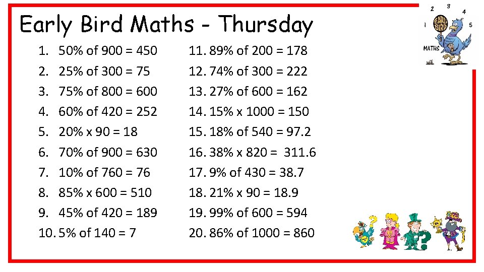 Early Bird Maths - Thursday 1. 50% of 900 = 450 2. 25% of