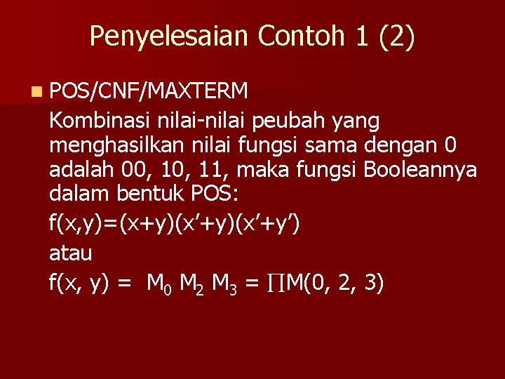 Penyelesaian Contoh 1 (2) n POS/CNF/MAXTERM Kombinasi nilai-nilai peubah yang menghasilkan nilai fungsi sama Penyelesaian Contoh 1 (2) n POS/CNF/MAXTERM Kombinasi nilai-nilai peubah yang menghasilkan nilai fungsi sama