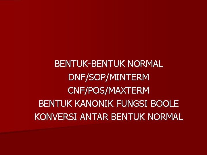 BENTUK-BENTUK NORMAL DNF/SOP/MINTERM CNF/POS/MAXTERM BENTUK KANONIK FUNGSI BOOLE KONVERSI ANTAR BENTUK NORMAL 