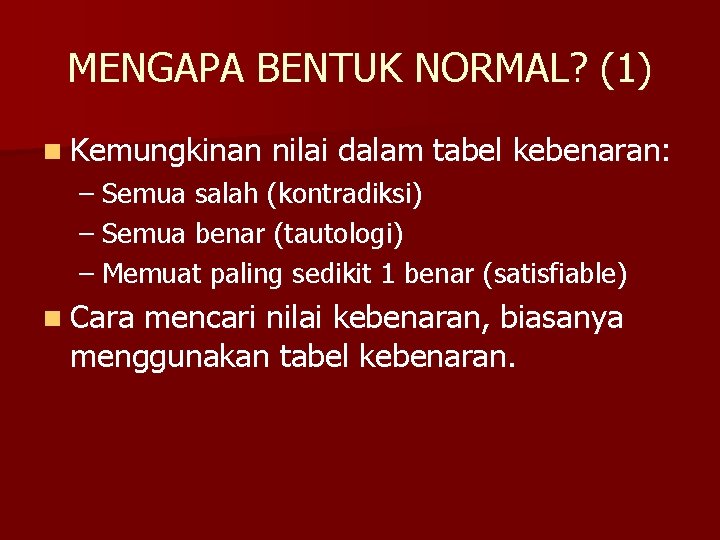 MENGAPA BENTUK NORMAL? (1) n Kemungkinan nilai dalam tabel kebenaran: – Semua salah (kontradiksi)