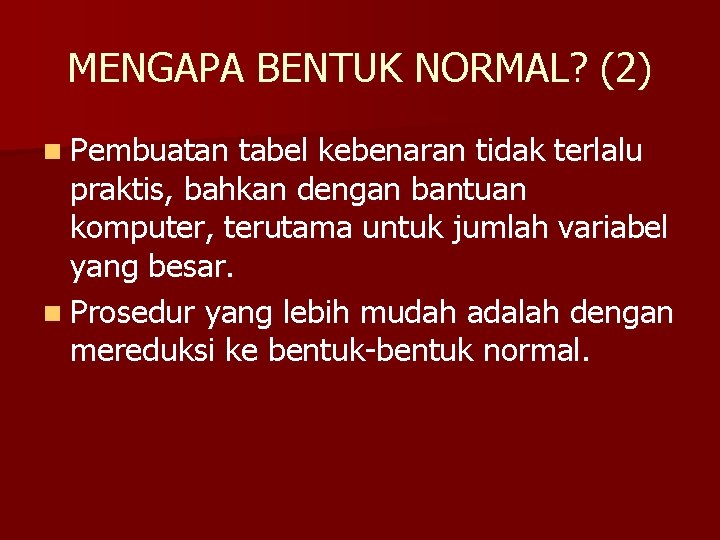 MENGAPA BENTUK NORMAL? (2) n Pembuatan tabel kebenaran tidak terlalu praktis, bahkan dengan bantuan MENGAPA BENTUK NORMAL? (2) n Pembuatan tabel kebenaran tidak terlalu praktis, bahkan dengan bantuan