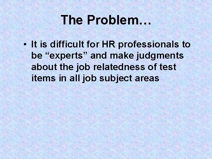 The Problem… • It is difficult for HR professionals to be “experts” and make