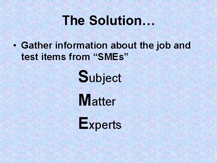 The Solution… • Gather information about the job and test items from “SMEs” Subject