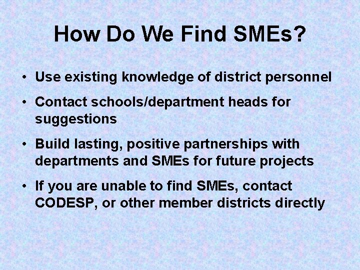 How Do We Find SMEs? • Use existing knowledge of district personnel • Contact