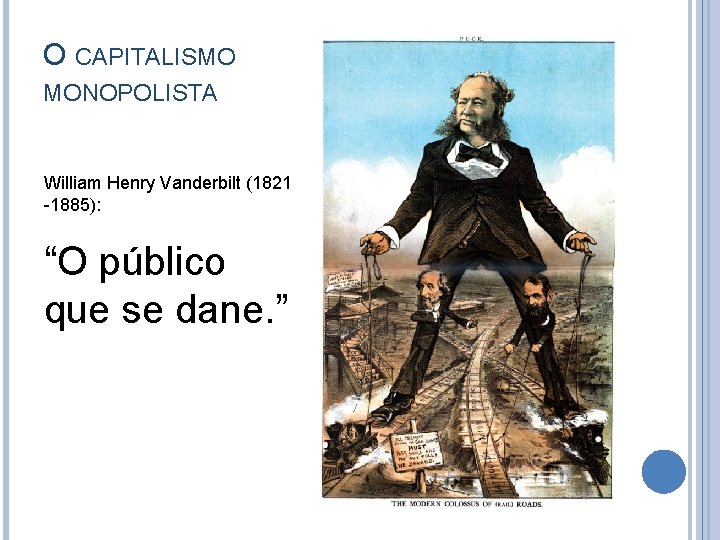 O CAPITALISMO MONOPOLISTA William Henry Vanderbilt (1821 -1885): “O público que se dane. ”