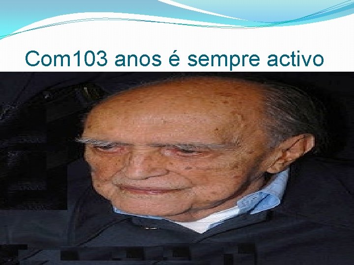 Com 103 anos é sempre activo 