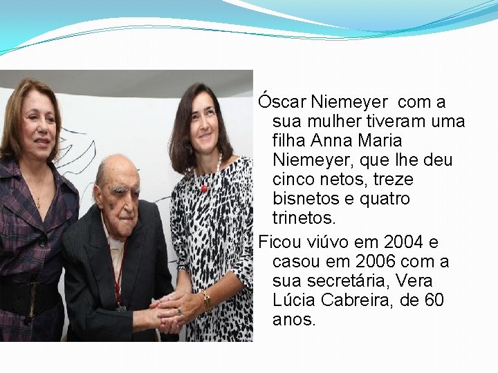 Óscar Niemeyer com a sua mulher tiveram uma filha Anna Maria Niemeyer, que lhe