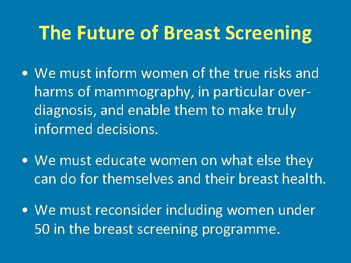 The Future of Breast Screening • We must inform women of the true risks