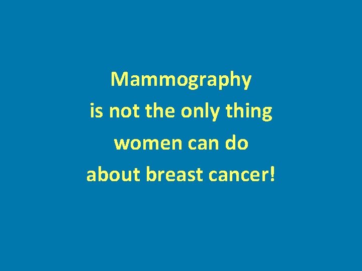 Mammography is not the only thing women can do about breast cancer! 