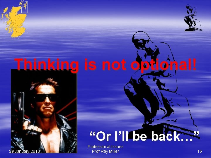 Thinking is not optional! “Or I’ll be back…” 29 January 2010 Professional Issues Prof