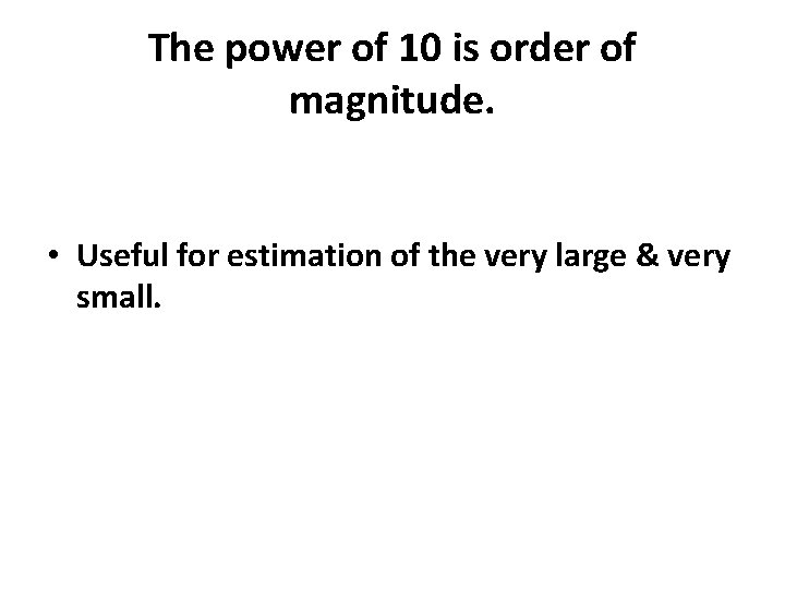 The power of 10 is order of magnitude. • Useful for estimation of the