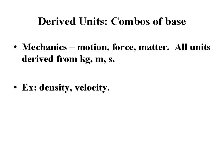 Derived Units: Combos of base • Mechanics – motion, force, matter. All units derived