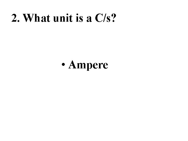 2. What unit is a C/s? • Ampere 