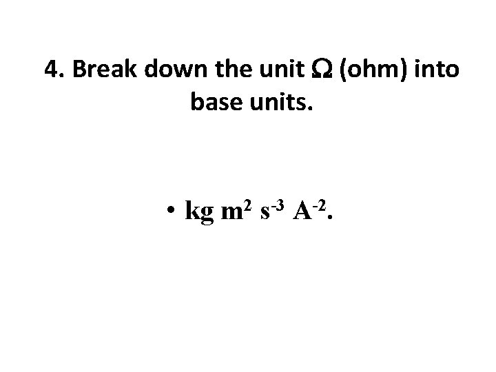 4. Break down the unit W (ohm) into base units. • kg m 2
