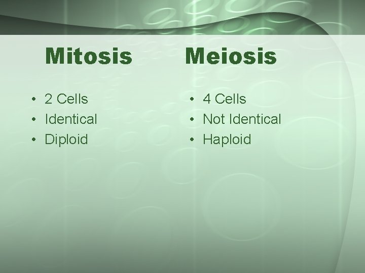 Mitosis • 2 Cells • Identical • Diploid Meiosis • 4 Cells • Not
