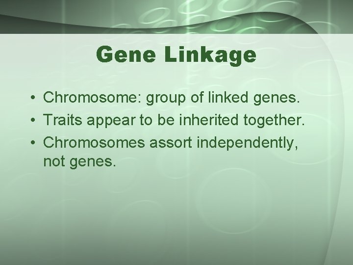 Gene Linkage • Chromosome: group of linked genes. • Traits appear to be inherited