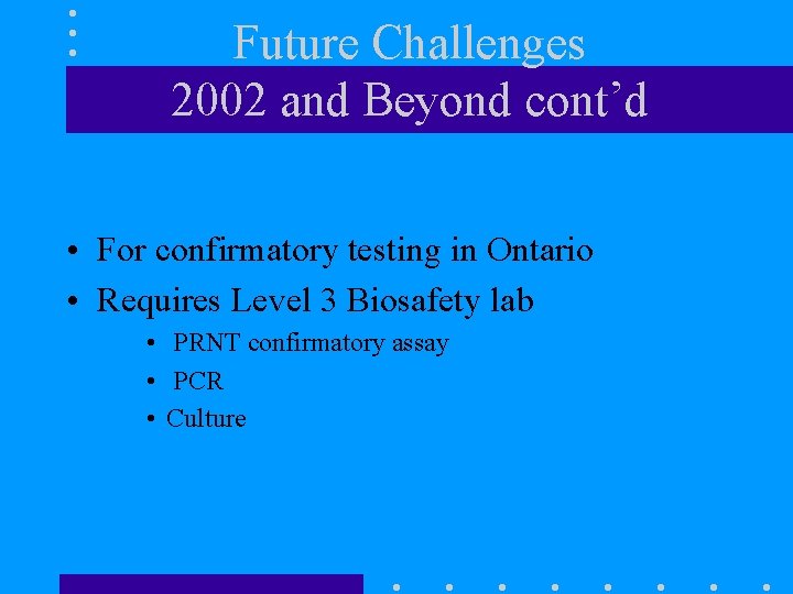 Future Challenges 2002 and Beyond cont’d • For confirmatory testing in Ontario • Requires