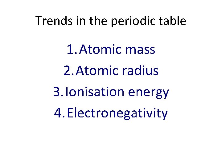 Trends in the periodic table 1. Atomic mass 2. Atomic radius 3. Ionisation energy