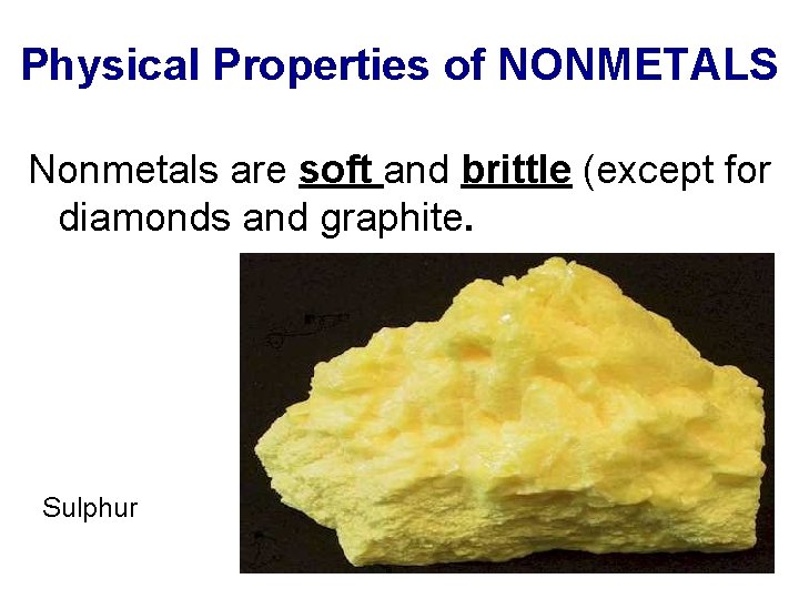 Physical Properties of NONMETALS Nonmetals are soft and brittle (except for diamonds and graphite.